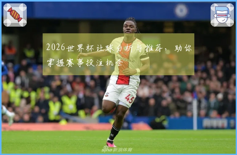 2026世界杯让球分析与推荐，助你掌握赛事投注机会