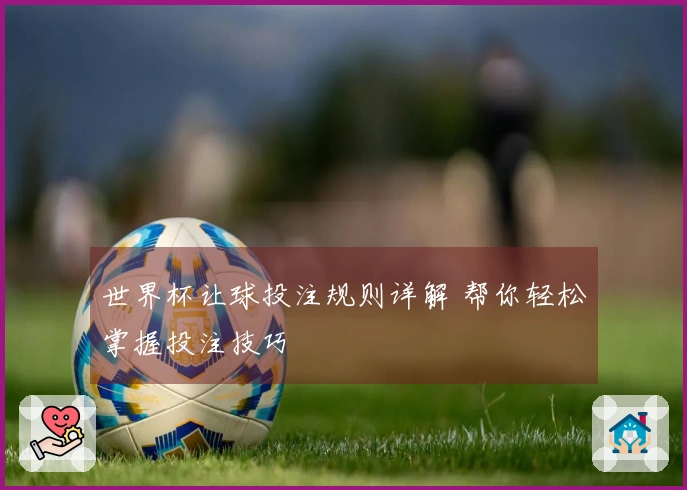 世界杯让球投注规则详解 帮你轻松掌握投注技巧