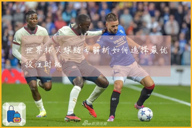 世界杯买球赔率解析如何选择最优投注时机
