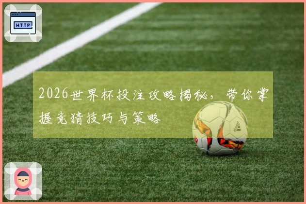 2026世界杯投注攻略揭秘，带你掌握竞猜技巧与策略