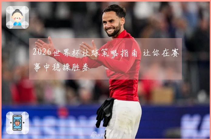 2026世界杯让球策略指南 让你在赛事中稳操胜券