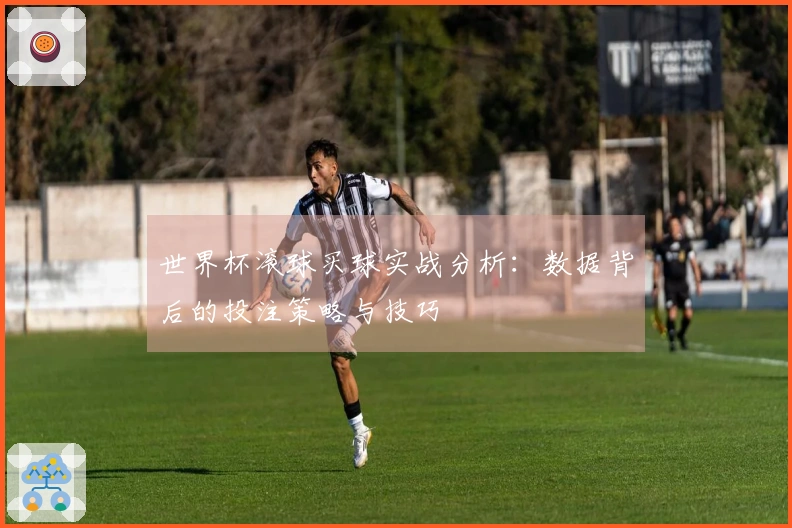 世界杯滚球买球实战分析:数据背后的投注策略与技巧