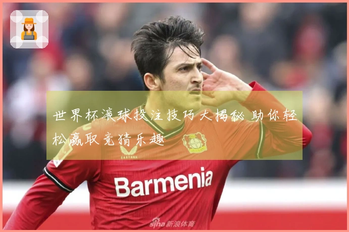 世界杯滚球投注技巧大揭秘 助你轻松赢取竞猜乐趣