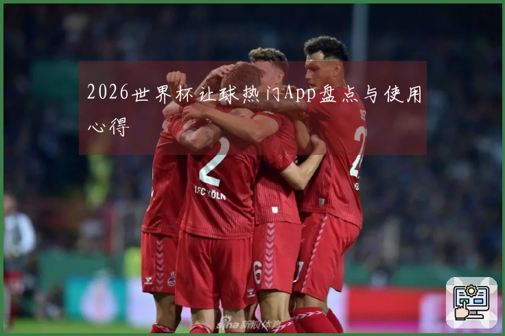 2026世界杯让球热门App盘点与使用心得
