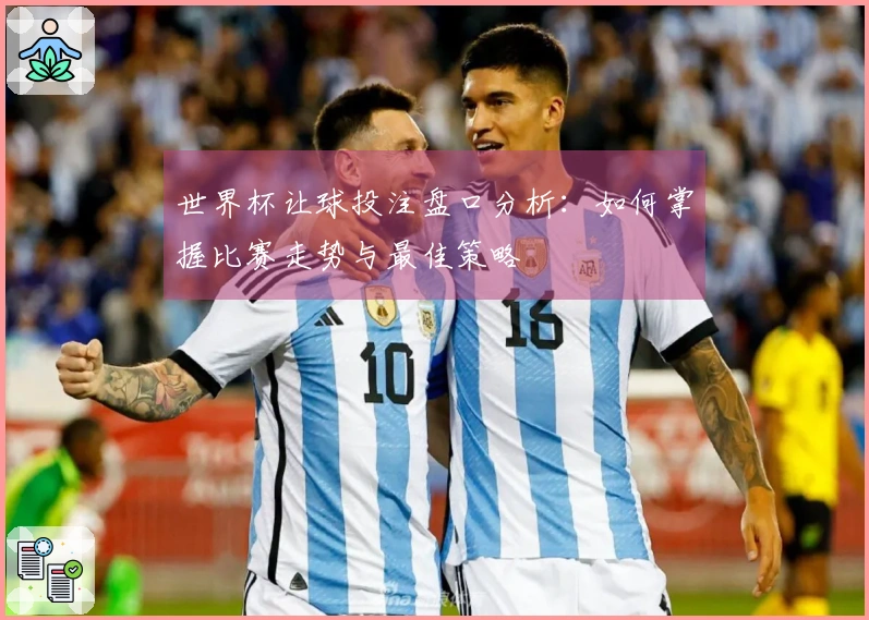 世界杯让球投注盘口分析：如何掌握比赛走势与最佳策略