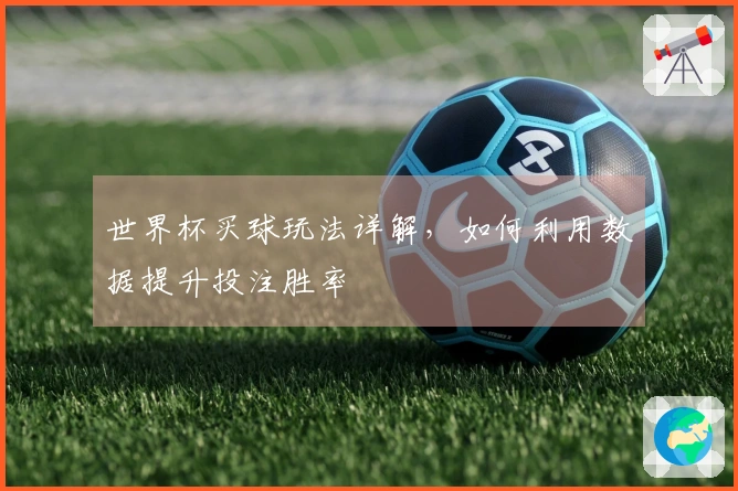 世界杯买球玩法详解，如何利用数据提升投注胜率