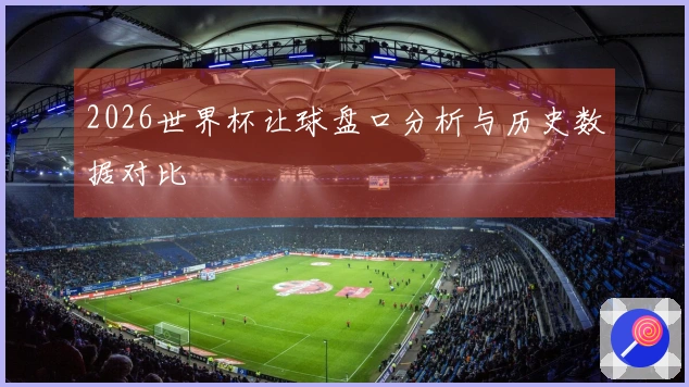 2026世界杯让球盘口分析与历史数据对比
