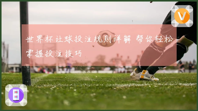 世界杯让球投注规则详解 帮你轻松掌握投注技巧
