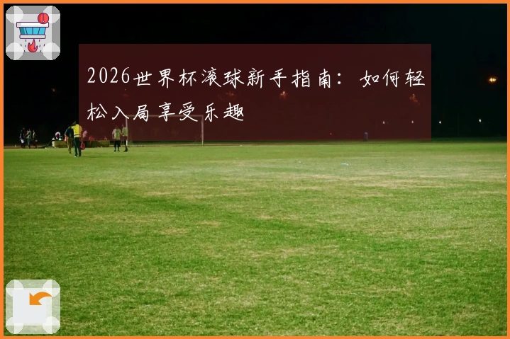 2026世界杯滚球新手指南：如何轻松入局享受乐趣