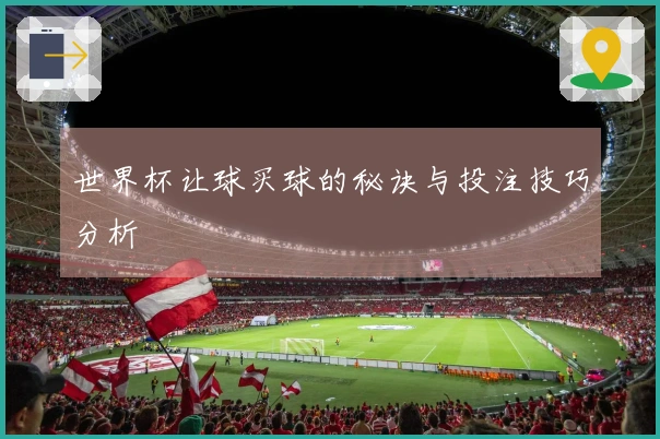 世界杯让球买球的秘诀与投注技巧分析