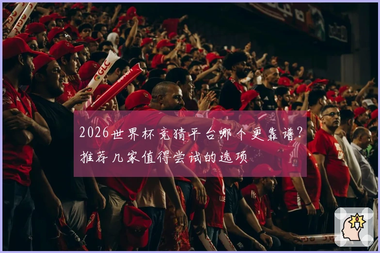 2026世界杯竞猜平台哪个更靠谱？推荐几家值得尝试的选项