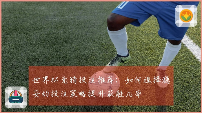 世界杯竞猜投注推荐：如何选择稳妥的投注策略提升获胜几率