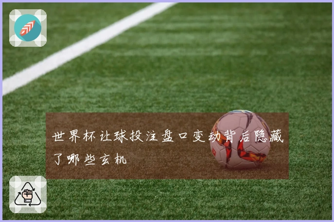 世界杯让球投注盘口变动背后隐藏了哪些玄机