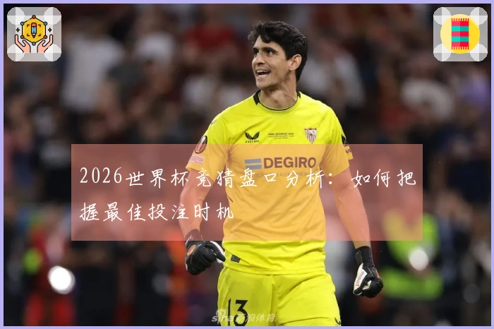 2026世界杯竞猜盘口分析:如何把握最佳投注时机