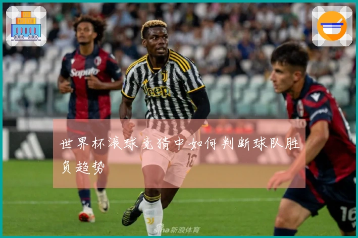 世界杯滚球竞猜中如何判断球队胜负趋势