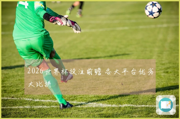 2026世界杯投注前瞻 各大平台优劣大比拼