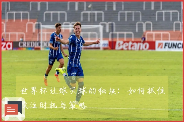 世界杯让球买球的秘诀：如何抓住投注时机与策略