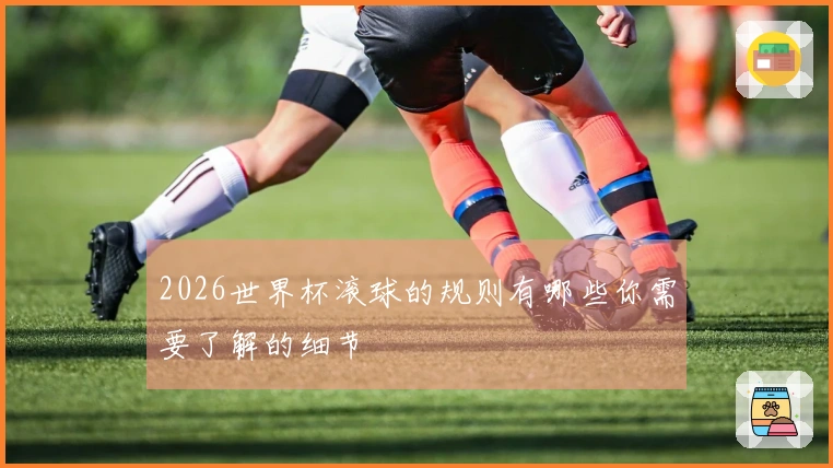 2026世界杯滚球的规则有哪些你需要了解的细节