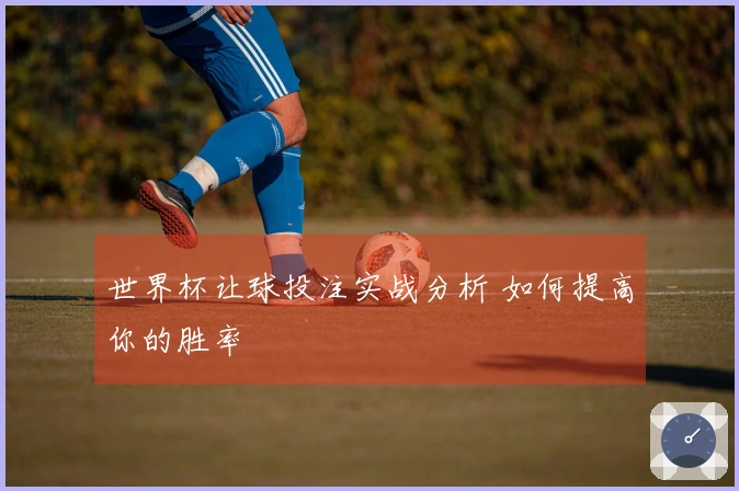 世界杯让球投注实战分析 如何提高你的胜率