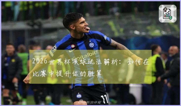 2026世界杯滚球玩法解析：如何在比赛中提升你的胜算