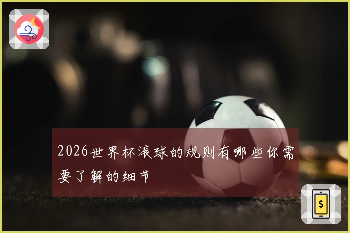 2026世界杯滚球的规则有哪些你需要了解的细节
