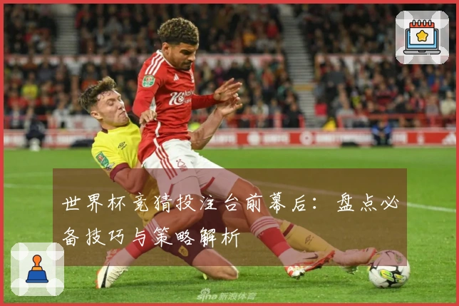 世界杯竞猜投注台前幕后：盘点必备技巧与策略解析