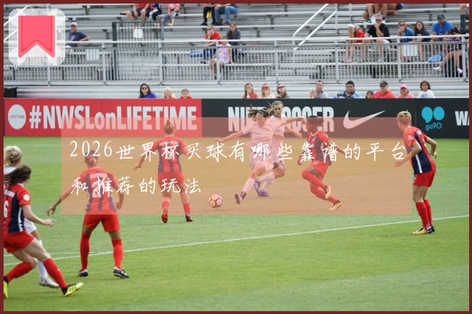 2026世界杯买球有哪些靠谱的平台和推荐的玩法