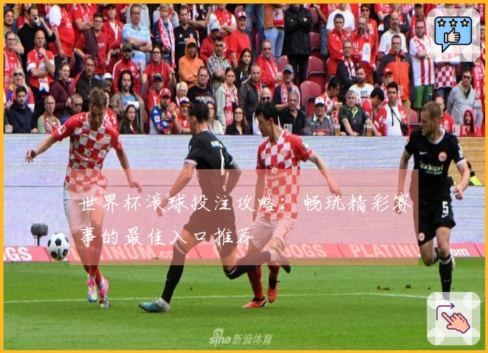 世界杯滚球投注攻略：畅玩精彩赛事的最佳入口推荐