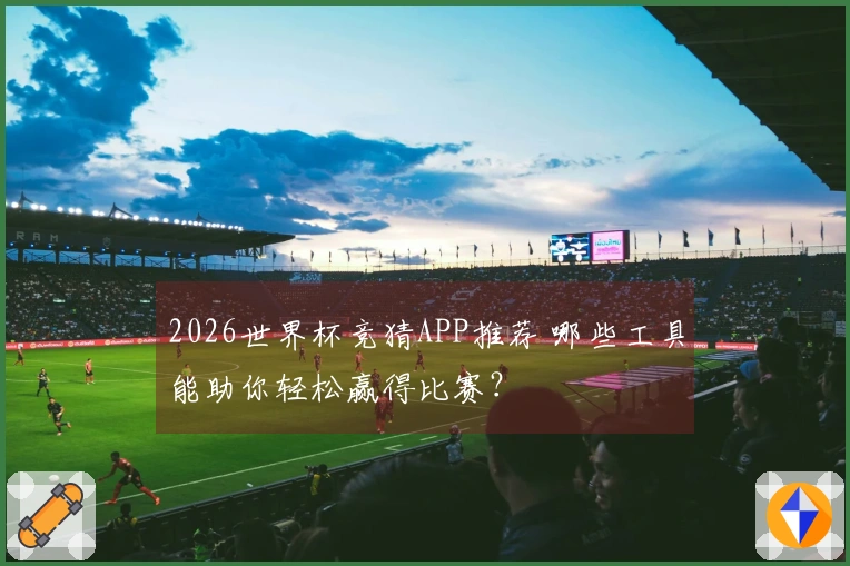 2026世界杯竞猜APP推荐 哪些工具能助你轻松赢得比赛？