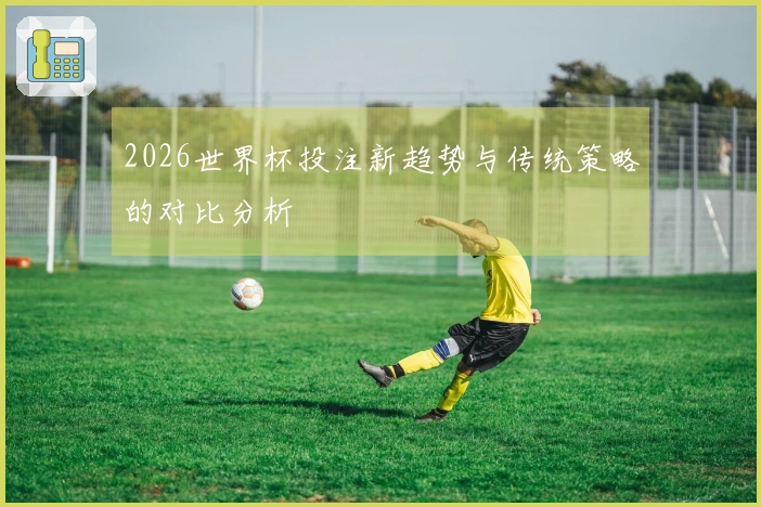 2026世界杯投注新趋势与传统策略的对比分析