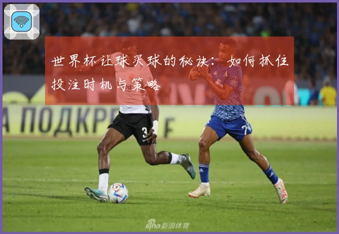 世界杯让球买球的秘诀：如何抓住投注时机与策略