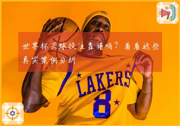 世界杯买球投注靠谱吗？看看这些真实案例分析